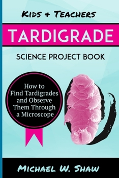Paperback Kids & Teachers Tardigrade Science Project Book: How To Find Tardigrades and Observe Them Through a Microscope Book