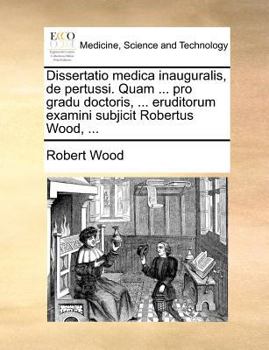 Paperback Dissertatio medica inauguralis, de pertussi. Quam ... pro gradu doctoris, ... eruditorum examini subjicit Robertus Wood, ... [Latin] Book