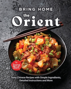 Paperback Bring Home the Orient: Tasty Chinese Recipes with Simple Ingredients, Detailed Instructions and More Book