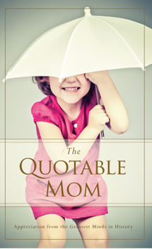 Paperback The Quotable Mom: Appreciation from the Greatest Minds in History Book