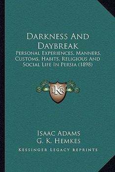 Paperback Darkness And Daybreak: Personal Experiences, Manners, Customs, Habits, Religious And Social Life In Persia (1898) Book