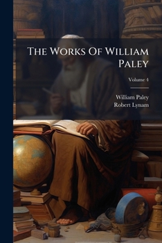 The Works Of William Paley: With Extracts From His Correspondence, And A Life Of The Author, Volume 4