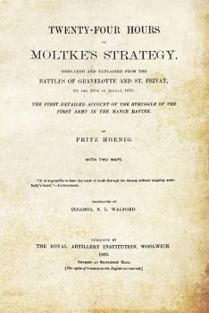 Paperback TWENTY-FOUR HOURS OF MOLTKE'S STRATEGYDisplayed and Explained from the Battles of Gravelotte and St. Privat 18th August 1870 Book