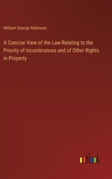 A Concise View of the Law Relating to the Priority of Incumbrances and of Other Rights in Property