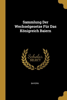 Sammlung Der Wechselgesetze F�r Das K�nigreich Baiern