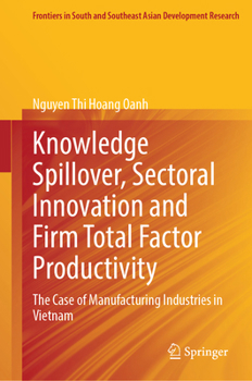 Knowledge Spillover, Sectoral Innovation and Firm Total Factor Productivity: The Case of Manufacturing Industries in Vietnam (Frontiers in South and Southeast Asian Development Research)