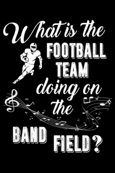 Paperback What is the Football Team Doing on the Band Field?: What Football Team Doing Band Field Marching Band Women Gift Journal/Notebook Blank Lined Ruled 6x Book