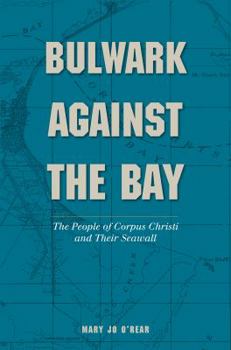 Hardcover Bulwark Against the Bay: The People of Corpus Christi and Their Seawall Book