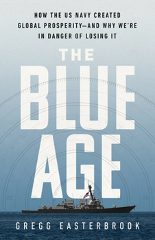 Hardcover The Blue Age: How the US Navy Created Global Prosperity--And Why We're in Danger of Losing It Book