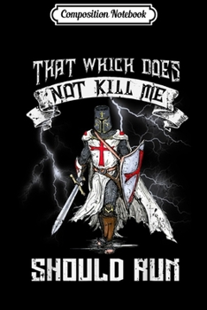 Composition Notebook: Knight Templar That Which Does Not Kill Me Should Run  Journal/Notebook Blank Lined Ruled 6x9 100 Pages