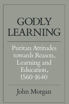 Paperback Godly Learning: Puritan Attitudes Towards Reason, Learning, and Education, 1560-1640 Book