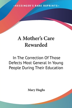 Paperback A Mother's Care Rewarded: In The Correction Of Those Defects Most General In Young People During Their Education Book