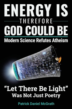Paperback Energy Is, Therefore God Could Be: Modern Science Refutes Atheism Book