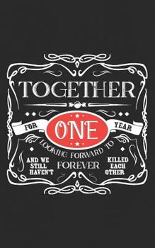 Together for One Year, Looking Forward to Forever, and We Still Haven't Killed Each Other: Anniversary Relationship or Marriage Gift Cute Love Wedding Notebook for the Happy Married Couple Celebrating