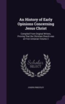 A History of Early Opinions Concerning Jesus Christ, Vol. 3: Compiled from Original Writers, Proving That the Christian Church Was at First Unitarian (Classic Reprint)