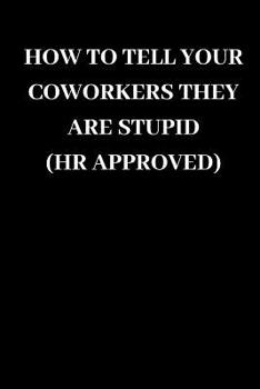 How to Tell Your Coworkers They Are Stupid HR Approved: Funny Gag Journal Notebooks That Are Great For Birthday, Anniversary, Christmas, Graduation Gifts for Girls, Women, Men and Boys