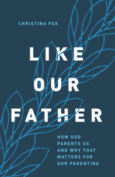 Paperback Like Our Father: How God Parents Us and Why That Matters for Our Parenting Book