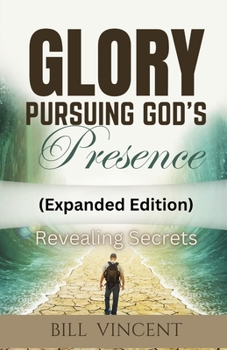 Glory Pursuing God's Presence (Expanded Edition): Revealing Secrets