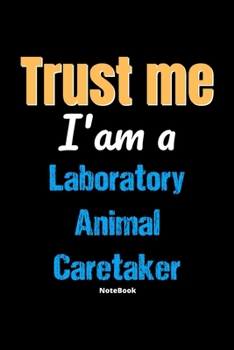 Paperback Trust Me I'm A Laboratory Animal Caretaker Notebook - Laboratory Animal Caretaker Funny Gift: Lined Notebook / Journal Gift, 120 Pages, 6x9, Soft Cove Book