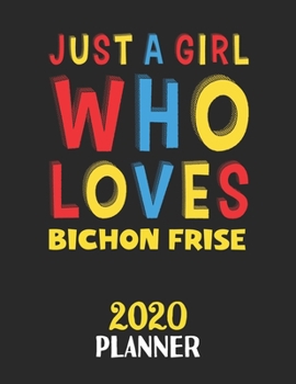 Just A Girl Who Loves Bichon Frise 2020 Planner: Weekly Monthly 2020 Planner For Girl or Women Who Loves Bichon Frise