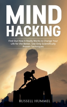 Paperback Mind Hacking: Find Out How It Really Works to Change Your Life for the Better. Use Only Scientifically Proven Techniques Book