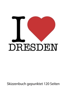 I love Dresden: I love Dresden Notizbuch gepunktet I love Dresden Tagebuch I love Dresden Booklet I love Dresden Rezeptbuch I Herz Dresden Notizbuch ... Seiten 6x9 Zoll ca. DIN A5 (German Edition)