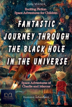 FANTASTIC JOURNEY THROUGH THE BLACK HOLE IN THE UNIVERSE: Space Adventures of Charlie and Marcus (Exciting fiction, space adventures for children. Illustrated adventures on a distant planet)..