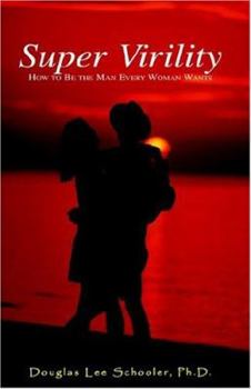 Super Virility: How to Be the Man Every Woman Wants