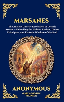 Marsanes: The Ancient Gnostic Revelation of Cosmic Ascent - Unlocking the Hidden Realms, Divine Principles, and Esoteric Wisdom of the Soul (Library of Alexandria - Esoteric)