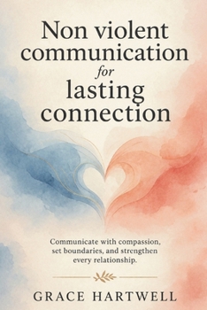 Paperback Non Violent Communication for Lasting Connection: Communicate with Compassion, Set Boundaries, and Strengthen Every Relationship Book