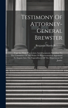 Hardcover Testimony Of Attorney-general Brewster: Together With The Letters And Documents Furnished To The Committee Of The House Of Representatives Appointed T Book