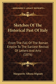 Sketches Of The Historical Past Of Italy: From The Fall Of The Roman Empire To The Earliest Revival Of Letters And Arts
