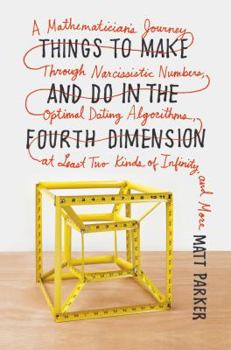 Hardcover Things to Make and Do in the Fourth Dimension: A Mathematician's Journey Through Narcissistic Numbers, Optimal Dating Algorithms, at Least Two Kinds of Infinity, and More Book