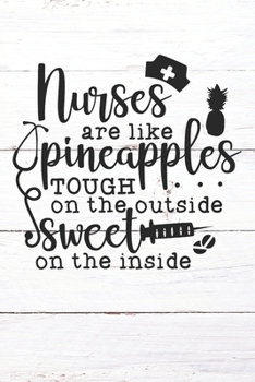 Nurses Are Like Pineapples Tough On The Outside Sweet On The Inside: Nurse Journal / Notebook / Diary - Funny Quote Nurse Gift for School, Work, Birthday, or Christmas