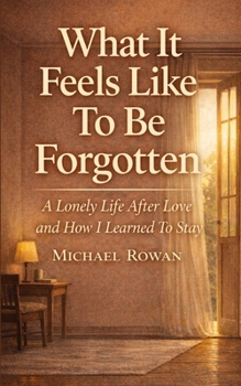 Paperback What It Feels Like To Be Forgotten: A Lonely Life After Love and How I learned To Stay Book
