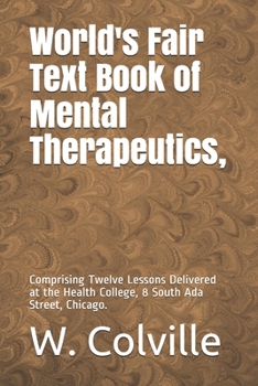 Paperback World's Fair Text Book of Mental Therapeutics,: Comprising Twelve Lessons Delivered at the Health College, 8 South Ada Street, Chicago. Book