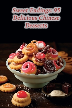 Sweet Endings: 95 Delicious Chinese Desserts