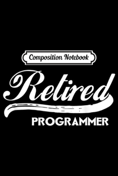 Composition Notebook: Retired Programmer Funny Retirement Party Gift  Journal/Notebook Blank Lined Ruled 6x9 100 Pages