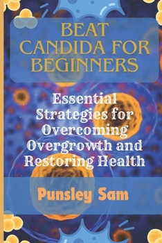 Beat Candida for Beginners: Essential Strategies for Overcoming Overgrowth and Restoring Health