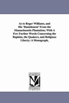 Paperback As to Roger Williams, and His 'Banishment' From the Massachusetts Plantation; With A Few Further Words Concerning the Baptists, the Quakers, and Relig Book