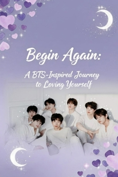 Paperback Begin Again: A BTS-Inspired Journey to Loving Yourself: A Soft Guide to Healing, Self-Discovery, and Inner Growth Book