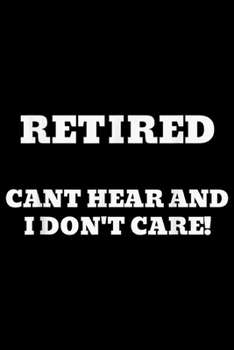 Paperback Retired Cant Hear I Dont Care!: Retired Cant Hear And I Dont Care Funny Sarcastic Retirement Journal/Notebook Blank Lined Ruled 6x9 100 Pages Book