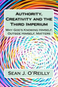 Paperback Authority, Creativity and the Third Imperium: Why God's Knowing Himself, Outside Himself, Matters Book