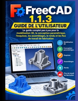 Guide de l'utilisateur FreeCAD 1.1.3 2026-2027: Le guide complet étape par étape de la modélisation 3D, de la conception paramétrique, du dessin, des ... de travail de fabrication (French Edition)