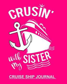 Crusin' With My Sister Cruise Ship Journal: Handy Notebook To Keep Track Of Cruise Ship Plans Trip Information & Memories Shared With Family 100 Pages 8x10 Notebook