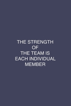 The Strength of the Team is each Individual Member: Blank Notebook/Journal For Personal Use And Also Your Friend And Family