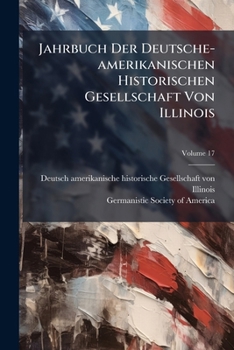 Paperback Jahrbuch Der Deutsche-amerikanischen Historischen Gesellschaft Von Illinois; Volume 17 Book