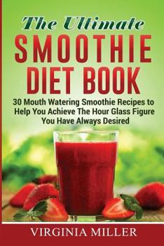 Paperback The Ultimate Smoothie Diet Book: 30 Mouth Watering Smoothie Recipes to Help You Achieve The Hour Glass Figure You Have Always Desired Book