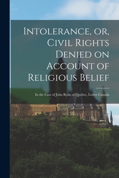 Paperback Intolerance, or, Civil Rights Denied on Account of Religious Belief [microform]: in the Case of John Ryan of Quebec, Lower Canada Book