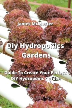 Paperback Diy Hydroponics Gardens: Guide To Create Your Perfect DIY Hydroponic Garden Book